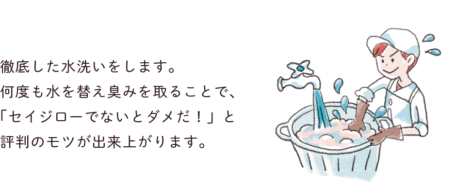 徹底した水洗いをします。何度も水を替え臭みを取ることで、「セイジローでないとダメだ！」と評判のモツが出来上がります。
