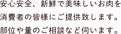 安心安全、新鮮で美味しいお肉を消費者の皆様にご提供致します。部位や量のご相談など伺います。